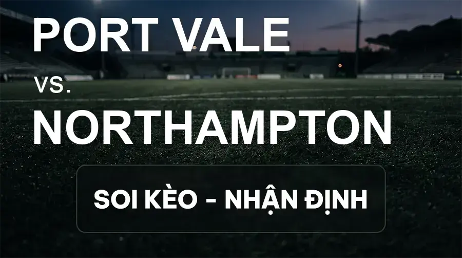 Soi kèo, nhận định trận Port Vale vs Northampton, 21:00 ngày 26/09/2026 thuộc giải Hạng 3 Anh