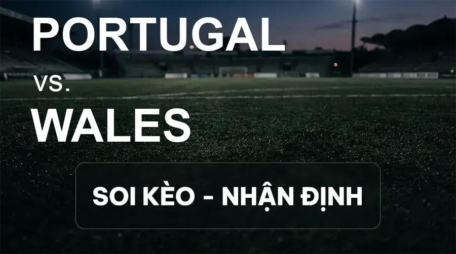 Soi kèo, nhận định trận Portugal vs Wales, 01:45 ngày 25/09/2026 thuộc giải UEFA Nations League
