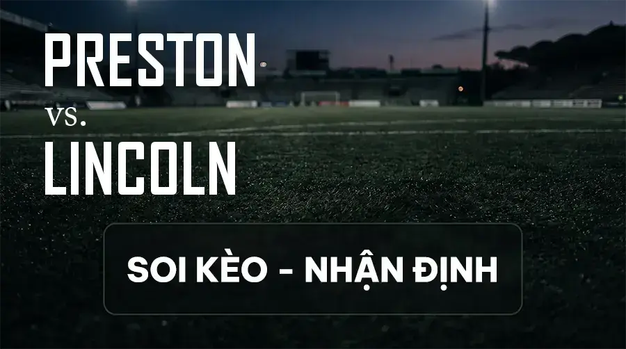 Soi kèo, nhận định trận Preston vs Lincoln, 21:00 ngày 12/09/2026 thuộc giải Hạng Nhất Anh