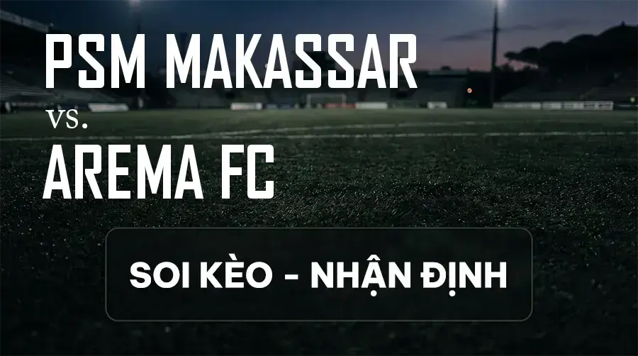 Soi kèo, nhận định trận PSM Makassar vs Arema FC, 15:30 ngày 13/09/2026 thuộc giải VĐQG Indonesia