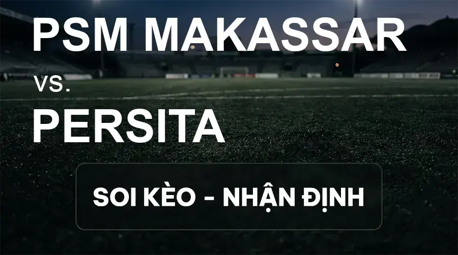 Soi kèo, nhận định trận PSM Makassar vs Persita, 15:30 ngày 19/09/2026 thuộc giải VĐQG Indonesia