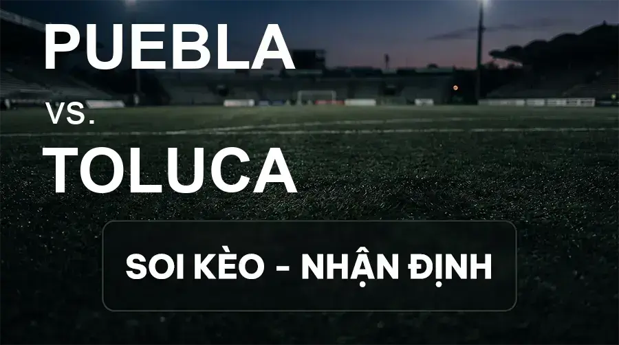 Soi kèo, nhận định trận Puebla vs Toluca, 08:00 ngày 16/09/2026 thuộc giải VĐQG Mexico
