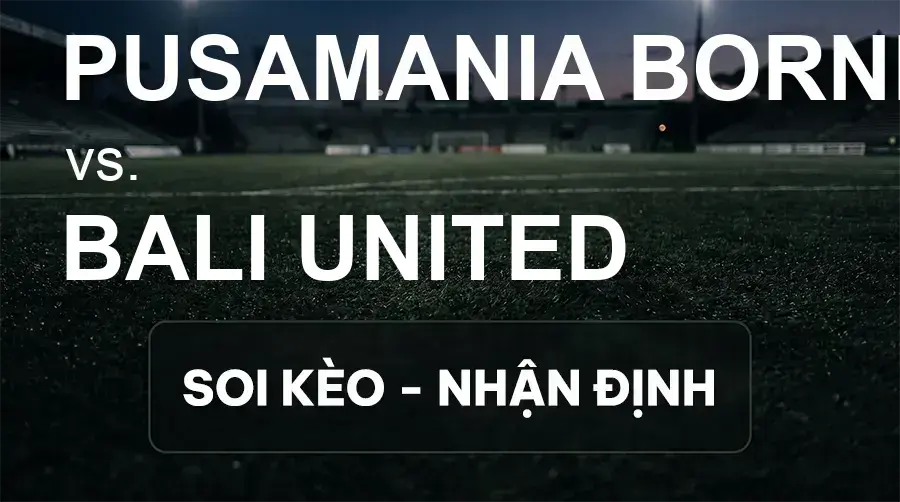 Soi kèo, nhận định trận Pusamania Borneo vs Bali United, 15:30 ngày 20/09/2026 thuộc giải VĐQG Indonesia