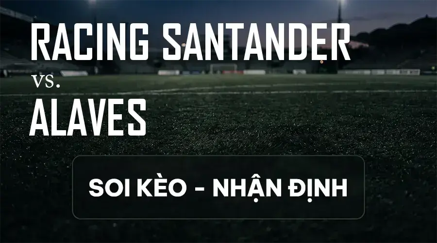 Soi kèo, nhận định trận Racing Santander vs Alaves, 19:00 ngày 12/09/2026 thuộc giải VĐQG Tây Ban Nha