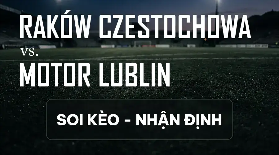Soi kèo, nhận định trận Raków Częstochowa vs Motor Lublin, 23:00 ngày 11/09/2026 thuộc giải VĐQG Ba Lan