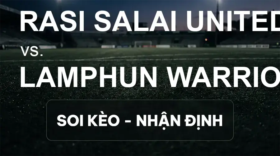 Soi kèo, nhận định trận Rasi Salai United vs Lamphun Warrior, 18:00 ngày 19/09/2026 thuộc giải VĐQG Thái Lan