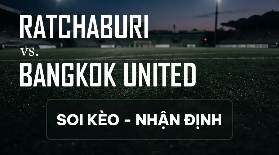 Soi kèo, nhận định trận Ratchaburi vs Bangkok United, 19:00 ngày 11/09/2026 thuộc giải VĐQG Thái Lan