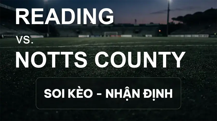 Soi kèo, nhận định trận Reading vs Notts County, 21:00 ngày 19/09/2026 thuộc giải Hạng 2 Anh