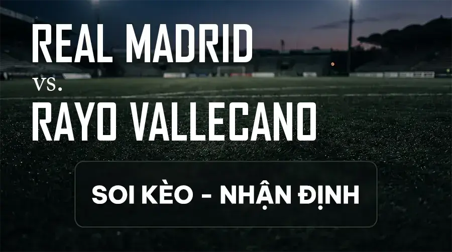 Soi kèo, nhận định trận Real Madrid vs Rayo Vallecano, 02:00 ngày 13/09/2026 thuộc giải VĐQG Tây Ban Nha