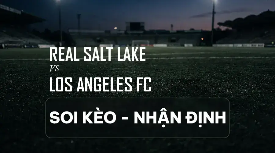 Soi kèo, nhận định trận Real Salt Lake vs Los Angeles FC, 08:30 ngày 06/09/2026 thuộc giải Nhà Nghề Mỹ (MLS)
