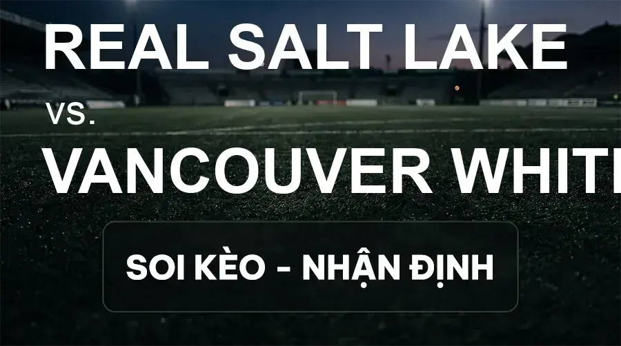 Soi kèo, nhận định trận Real Salt Lake vs Vancouver Whitecaps, 08:30 ngày 20/09/2026 thuộc giải Nhà Nghề Mỹ - MLS