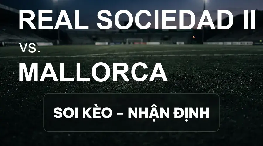 Soi kèo, nhận định trận Real Sociedad II vs Mallorca, 19:00 ngày 19/09/2026 thuộc giải Hạng 2 Tây Ban Nha