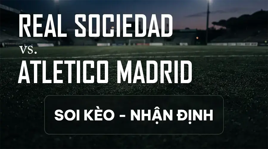 Soi kèo, nhận định trận Real Sociedad vs Atletico Madrid, 02:00 ngày 14/09/2026 thuộc giải VĐQG Tây Ban Nha