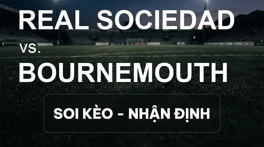 Soi kèo, nhận định trận Real Sociedad vs Bournemouth, 02:00 ngày 18/09/2026 thuộc giải Cúp C2 Châu Âu