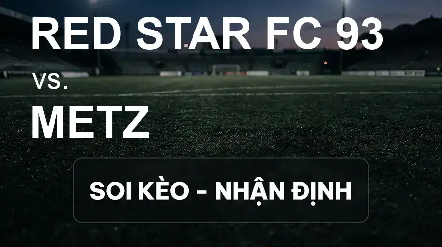 Soi kèo, nhận định trận RED Star FC 93 vs Metz, 01:45 ngày 15/09/2026 thuộc giải Hạng 2 Pháp