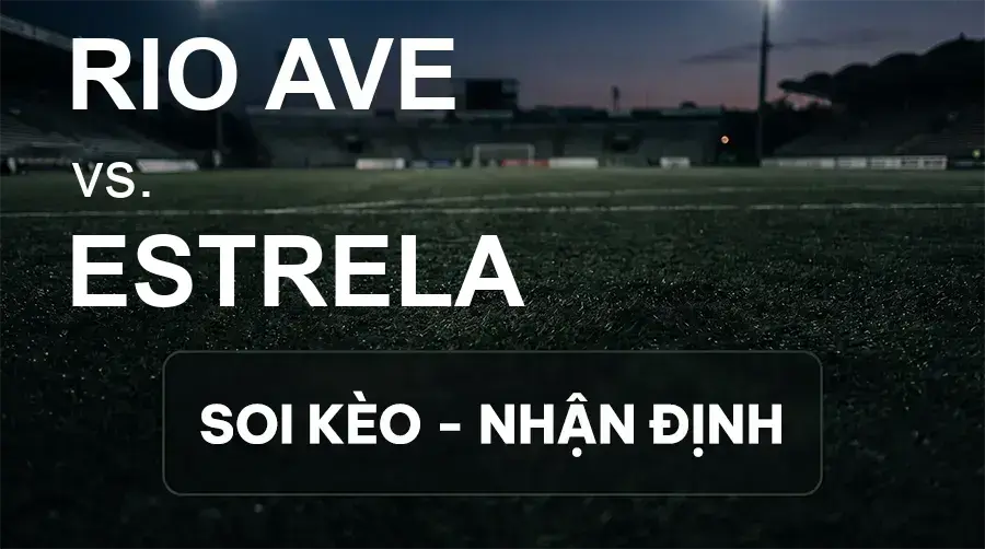 Soi kèo, nhận định trận Rio Ave vs Estrela, 00:45 ngày 15/09/2026 thuộc giải VĐQG Bồ Đào Nha