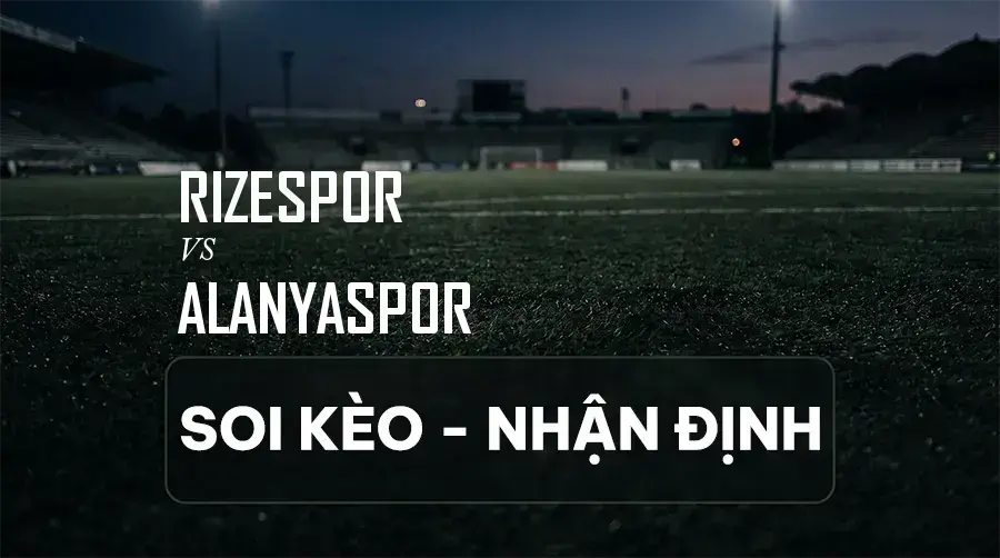 Soi kèo, nhận định trận Rizespor vs Alanyaspor, 00:00 ngày 08/09/2026 thuộc giải VĐQG Thổ Nhĩ Kỳ