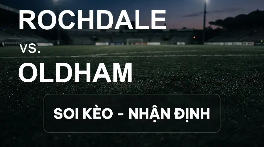 Soi kèo, nhận định trận Rochdale vs Oldham, 18:30 ngày 19/09/2026 thuộc giải Hạng 3 Anh