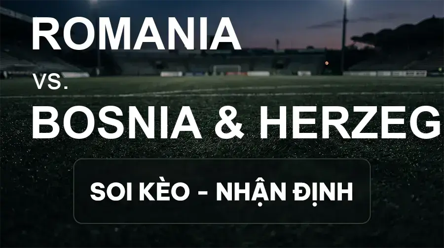 Soi kèo, nhận định trận Romania vs Bosnia & Herzegovina, 01:45 ngày 29/09/2026 thuộc giải UEFA Nations League