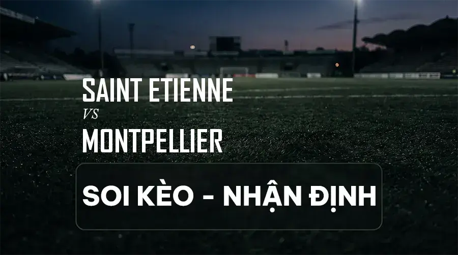 Soi kèo, nhận định trận Saint Etienne vs Montpellier, 01:00 ngày 06/09/2026 thuộc giải Hạng 2 Pháp (Ligue 2)