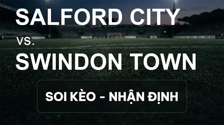 Soi kèo, nhận định trận Salford City vs Swindon Town, 21:00 ngày 19/09/2026 thuộc giải Hạng 3 Anh