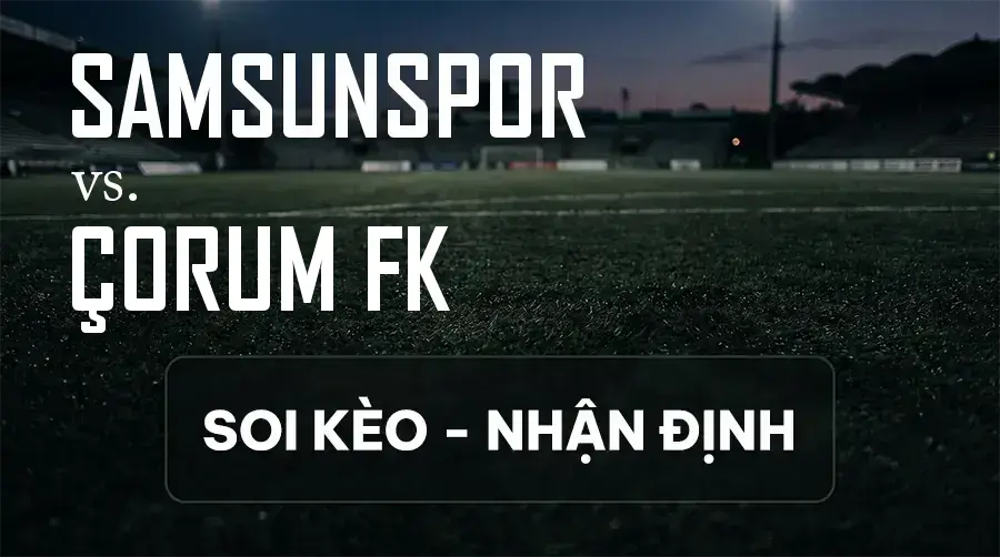 Soi kèo, nhận định trận Samsunspor vs Çorum FK, 21:00 ngày 12/09/2026 thuộc giải VĐQG Thổ Nhĩ Kỳ