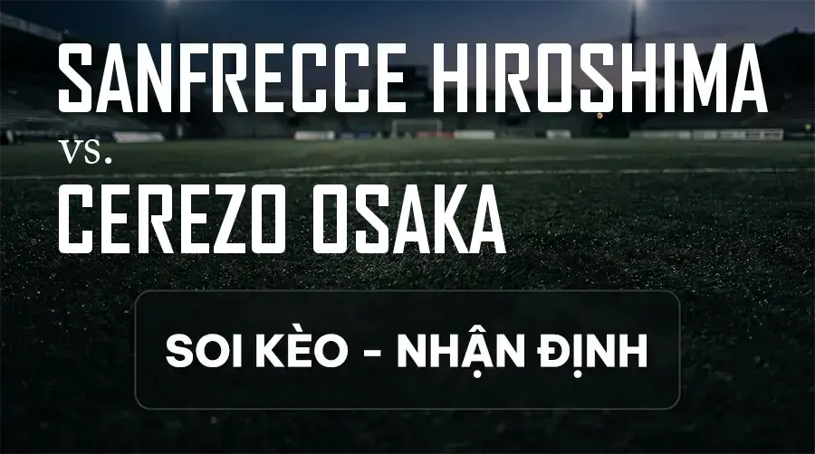 Soi kèo, nhận định trận Sanfrecce Hiroshima vs Cerezo Osaka, 17:00 ngày 12/09/2026 thuộc giải VĐQG Nhật Bản