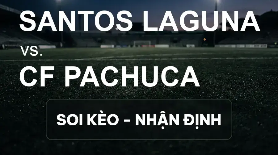 Soi kèo, nhận định trận Santos Laguna vs CF Pachuca, 08:00 ngày 27/09/2026 thuộc giải VĐQG Mexico