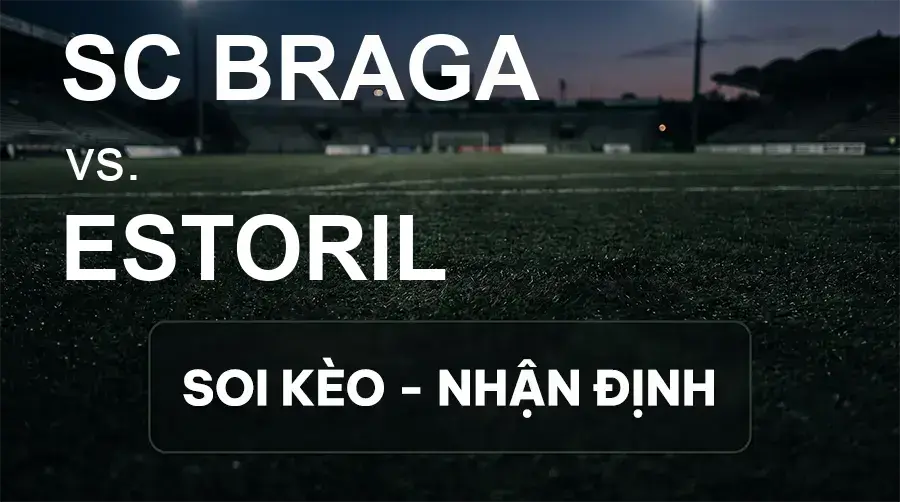 Soi kèo, nhận định trận SC Braga vs Estoril, 02:45 ngày 15/09/2026 thuộc giải VĐQG Bồ Đào Nha