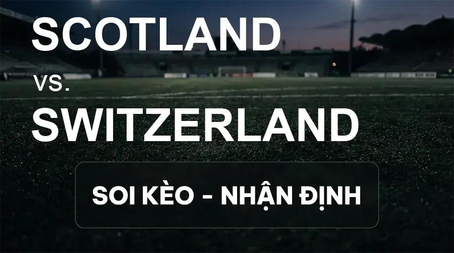 Soi kèo, nhận định trận Scotland vs Switzerland, 01:45 ngày 30/09/2026 thuộc giải UEFA Nations League