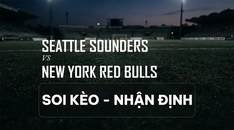 Soi kèo, nhận định trận Seattle Sounders vs New York Red Bulls, 07:30 ngày 06/09/2026 thuộc giải Nhà Nghề Mỹ (MLS)