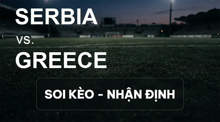 Soi kèo, nhận định trận Serbia vs Greece, 01:45 ngày 25/09/2026 thuộc giải UEFA Nations League