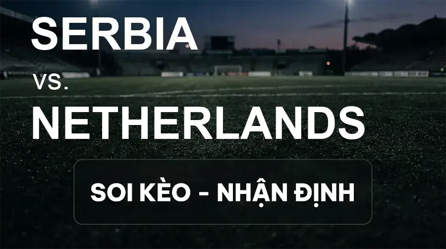 Soi kèo, nhận định trận Serbia vs Netherlands, 23:00 ngày 27/09/2026 thuộc giải UEFA Nations League