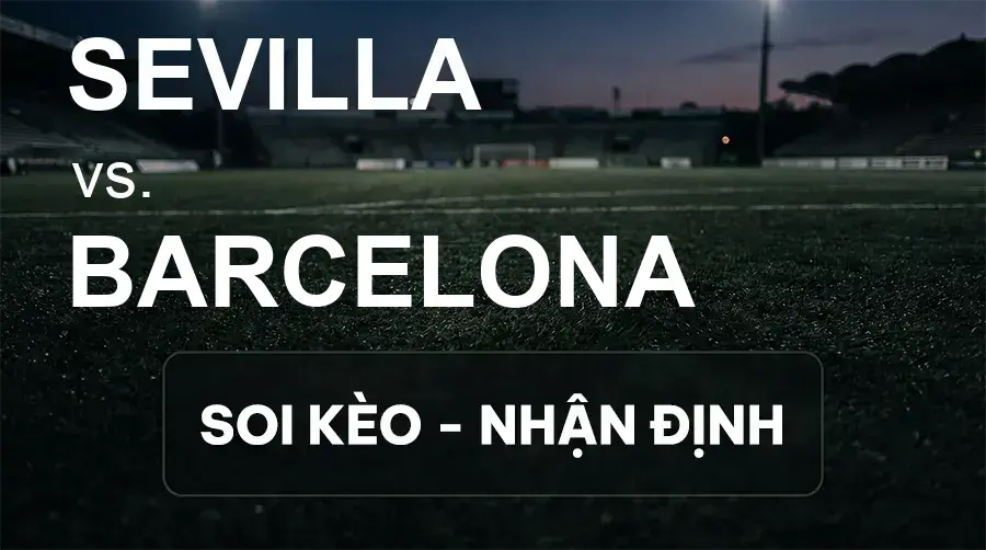 Soi kèo, nhận định trận Sevilla vs Barcelona, 02:00 ngày 20/09/2026 thuộc giải VĐQG Tây Ban Nha