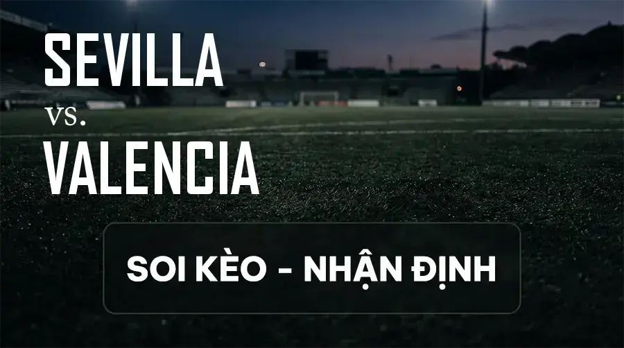 Soi kèo, nhận định trận Sevilla vs Valencia, 02:00 ngày 12/09/2026 thuộc giải VĐQG Tây Ban Nha