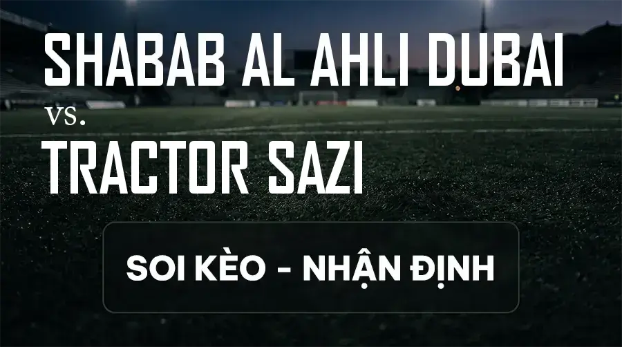 Soi kèo, nhận định trận Shabab Al Ahli Dubai vs Tractor Sazi, 23:00 ngày 14/09/2026 thuộc giải Cúp C1 Châu Á
