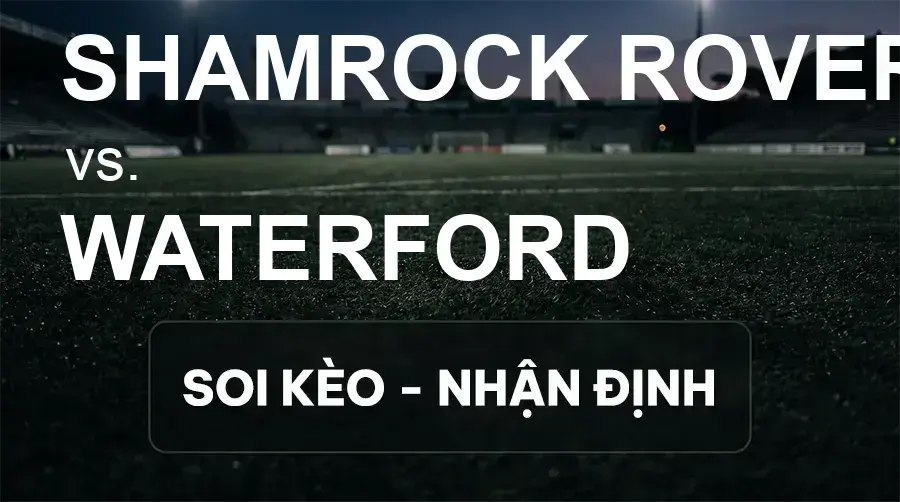 Soi kèo, nhận định trận Shamrock Rovers vs Waterford, 02:00 ngày 19/09/2026 thuộc giải VĐQG Ireland