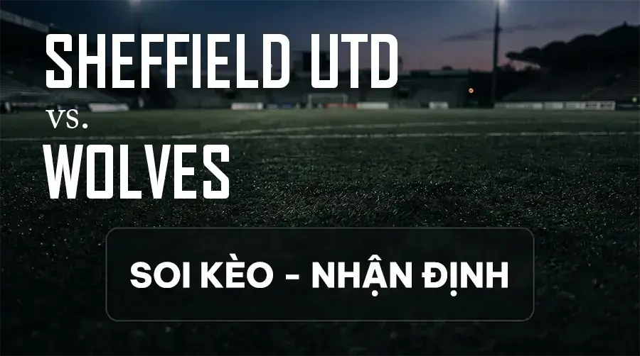 Soi kèo, nhận định trận Sheffield Utd vs Wolves, 18:00 ngày 13/09/2026 thuộc giải Hạng Nhất Anh