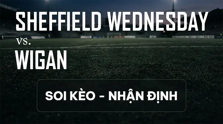 Soi kèo, nhận định trận Sheffield Wednesday vs Wigan, 21:00 ngày 12/09/2026 thuộc giải Hạng 2 Anh