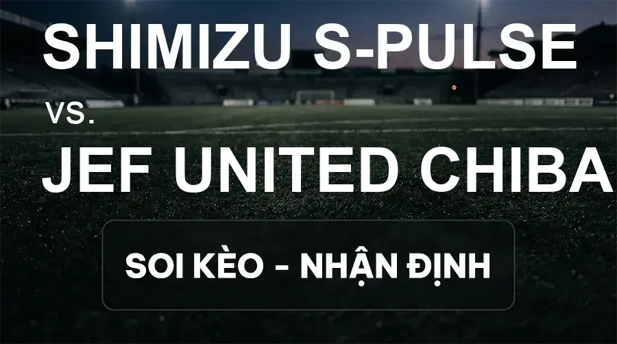 Soi kèo, nhận định trận Shimizu S-pulse vs JEF United Chiba, 16:30 ngày 19/09/2026 thuộc giải VĐQG Nhật Bản
