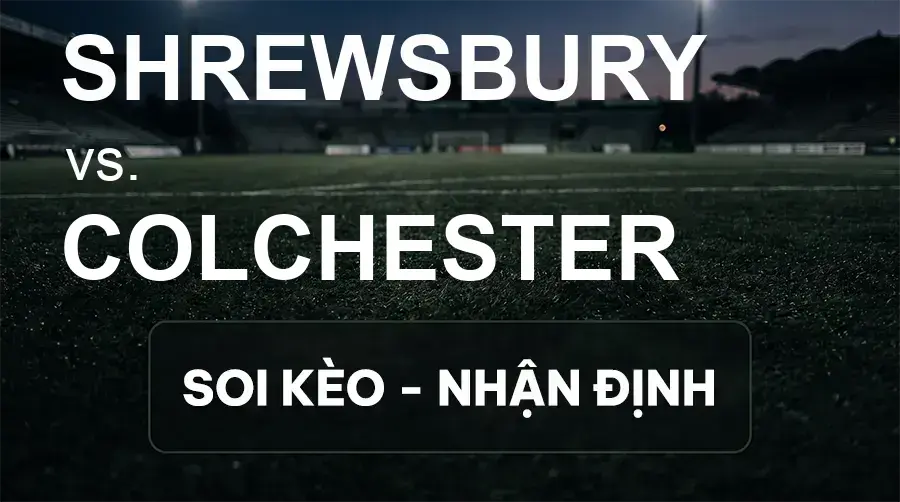 Soi kèo, nhận định trận Shrewsbury vs Colchester, 21:00 ngày 26/09/2026 thuộc giải Hạng 3 Anh
