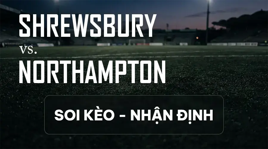 Soi kèo, nhận định trận Shrewsbury vs Northampton, 21:00 ngày 12/09/2026 thuộc giải Hạng 3 Anh