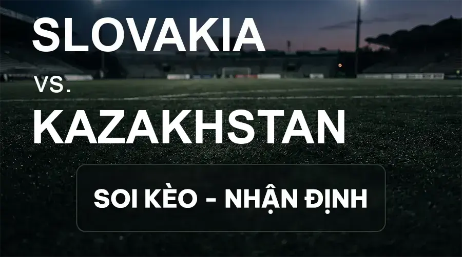 Soi kèo, nhận định trận Slovakia vs Kazakhstan, 01:45 ngày 30/09/2026 thuộc giải UEFA Nations League