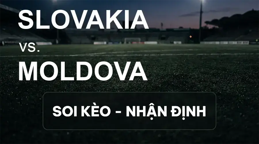 Soi kèo, nhận định trận Slovakia vs Moldova, 01:45 ngày 27/09/2026 thuộc giải UEFA Nations League