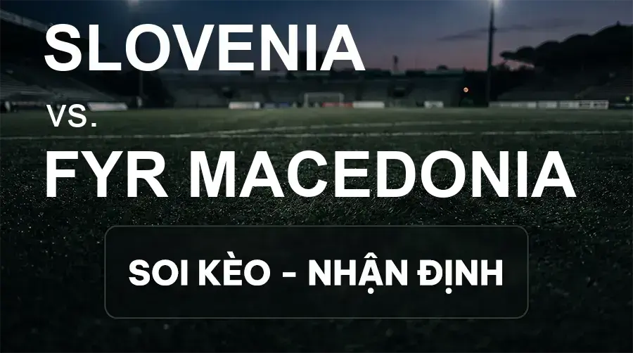Soi kèo, nhận định trận Slovenia vs FYR Macedonia, 01:45 ngày 30/09/2026 thuộc giải UEFA Nations League