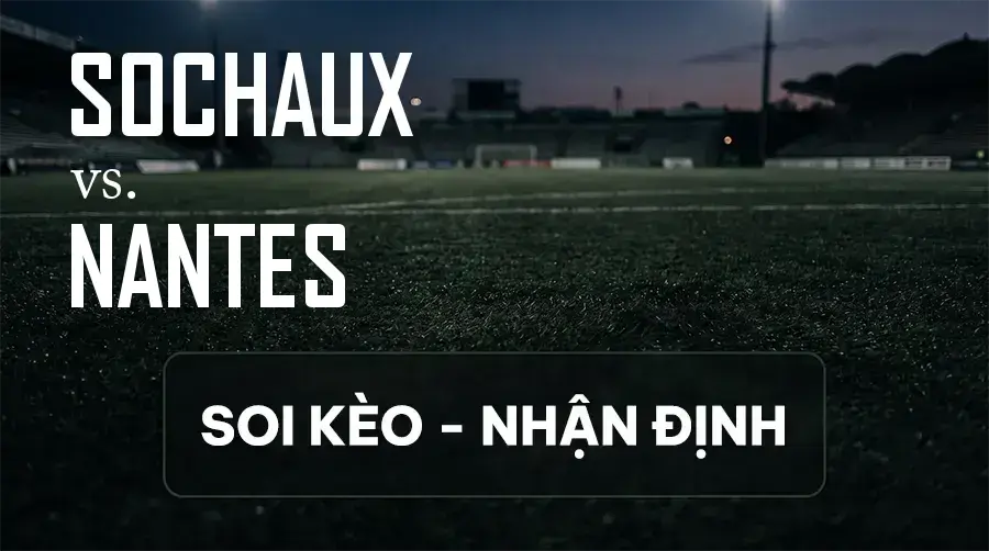 Soi kèo, nhận định trận Sochaux vs Nantes, 19:00 ngày 12/09/2026 thuộc giải Hạng 2 Pháp