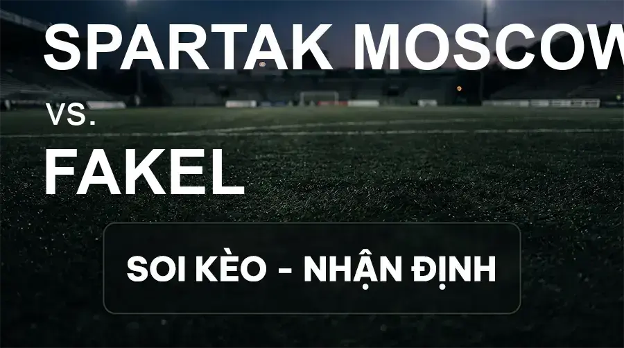 Soi kèo, nhận định trận Spartak Moscow vs Fakel, 22:30 ngày 16/09/2026 thuộc giải VĐQG Nga