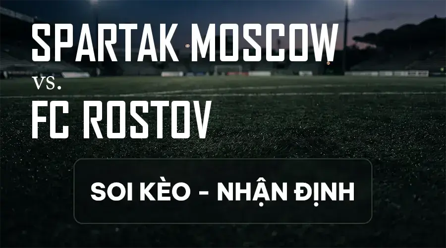 Soi kèo, nhận định trận Spartak Moscow vs FC Rostov, 21:00 ngày 13/09/2026 thuộc giải VĐQG Nga