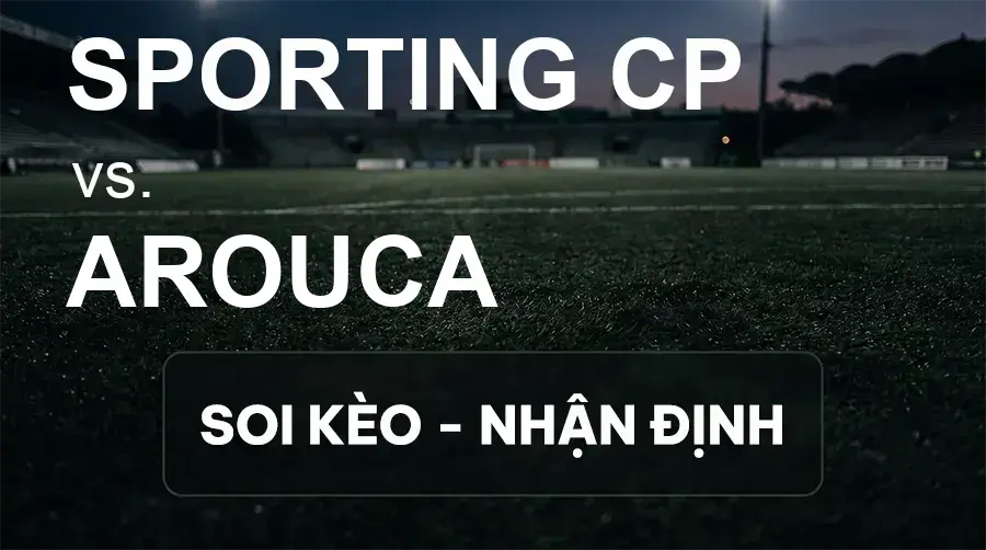 Soi kèo, nhận định trận Sporting CP vs Arouca, 02:30 ngày 20/09/2026 thuộc giải VĐQG Bồ Đào Nha
