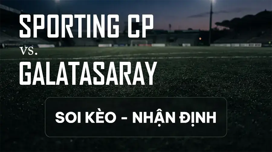 Soi kèo, nhận định trận Sporting CP vs Galatasaray, 02:00 ngày 10/09/2026 thuộc giải Cúp C1 Châu Âu